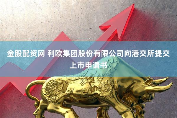 金股配资网 利欧集团股份有限公司向港交所提交上市申请书