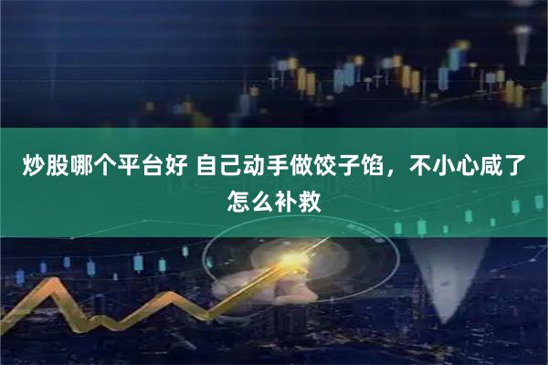 炒股哪个平台好 自己动手做饺子馅，不小心咸了怎么补救