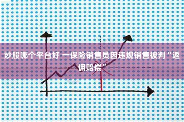 炒股哪个平台好 一保险销售员因违规销售被判“返佣赔偿”