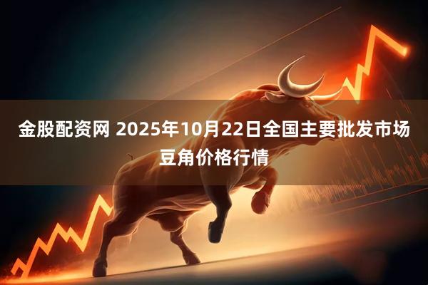 金股配资网 2025年10月22日全国主要批发市场豆角价格行情