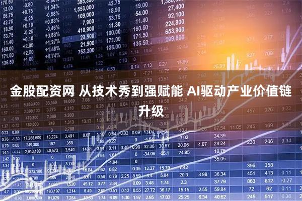 金股配资网 从技术秀到强赋能 AI驱动产业价值链升级