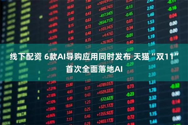 线下配资 6款AI导购应用同时发布 天猫“双11”首次全面落地AI