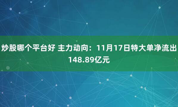 炒股哪个平台好 主力动向：11月17日特大单净流出148.89亿元