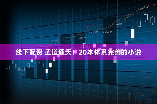 线下配资 武道通天！20本体系完善的小说