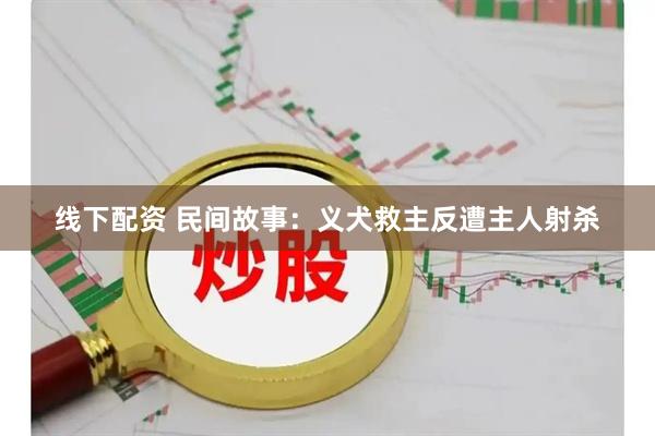 线下配资 民间故事：义犬救主反遭主人射杀