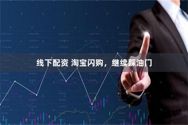 线下配资 淘宝闪购，继续踩油门