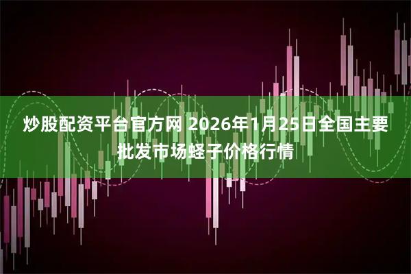 炒股配资平台官方网 2026年1月25日全国主要批发市场蛏子价格行情
