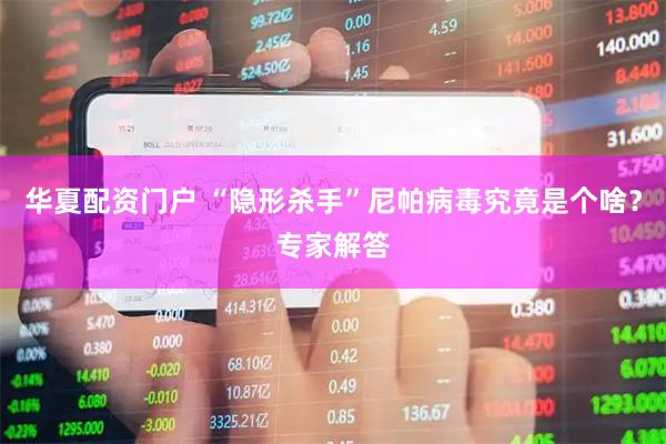 华夏配资门户 “隐形杀手”尼帕病毒究竟是个啥？专家解答