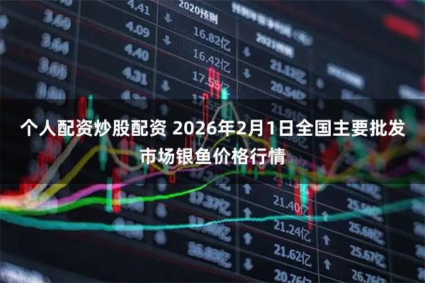 个人配资炒股配资 2026年2月1日全国主要批发市场银鱼价格行情