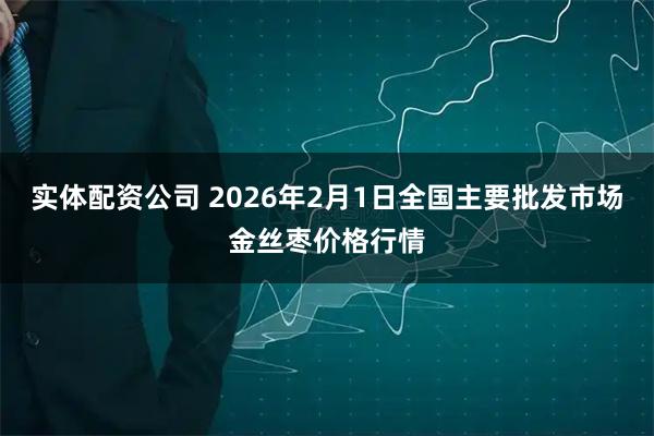 实体配资公司 2026年2月1日全国主要批发市场金丝枣价格行情