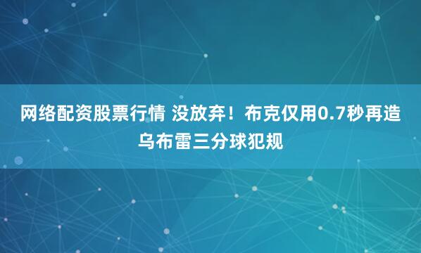 网络配资股票行情 没放弃！布克仅用0.7秒再造乌布雷三分球犯规