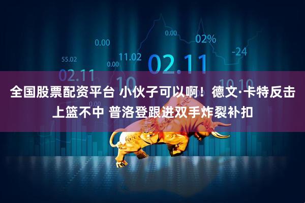 全国股票配资平台 小伙子可以啊！德文·卡特反击上篮不中 普洛登跟进双手炸裂补扣