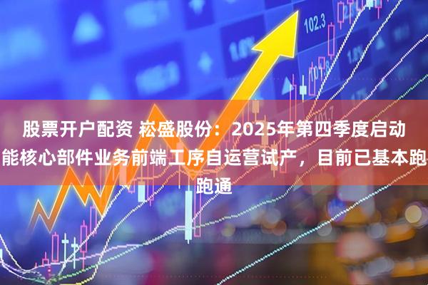 股票开户配资 崧盛股份：2025年第四季度启动储能核心部件业务前端工序自运营试产，目前已基本跑通