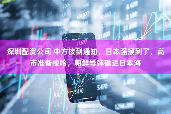 深圳配资公司 中方接到通知，日本强援到了，高市准备梭哈，朝鲜导弹砸进日本海