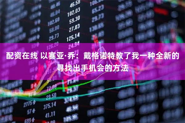 配资在线 以赛亚·乔：戴格诺特教了我一种全新的寻找出手机会的方法