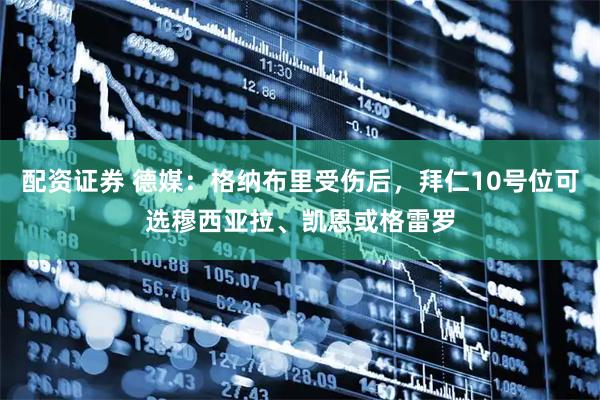 配资证券 德媒：格纳布里受伤后，拜仁10号位可选穆西亚拉、凯恩或格雷罗