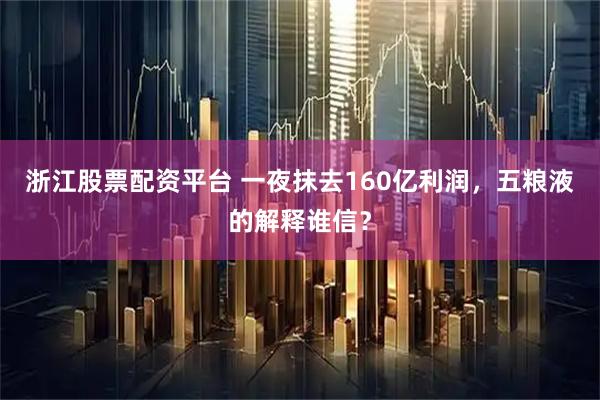 浙江股票配资平台 一夜抹去160亿利润，五粮液的解释谁信？