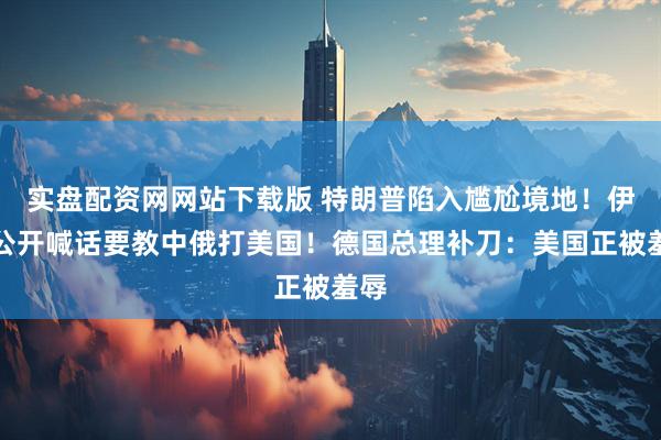 实盘配资网网站下载版 特朗普陷入尴尬境地！伊朗公开喊话要教中俄打美国！德国总理补刀：美国正被羞辱