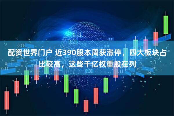 配资世界门户 近390股本周获涨停，四大板块占比较高，这些千亿权重股在列