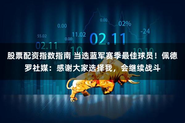 股票配资指数指南 当选蓝军赛季最佳球员！佩德罗社媒：感谢大家选择我，会继续战斗