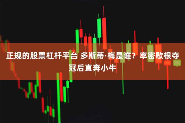 正规的股票杠杆平台 多斯蒂·梅是谁？率密歇根夺冠后直奔小牛