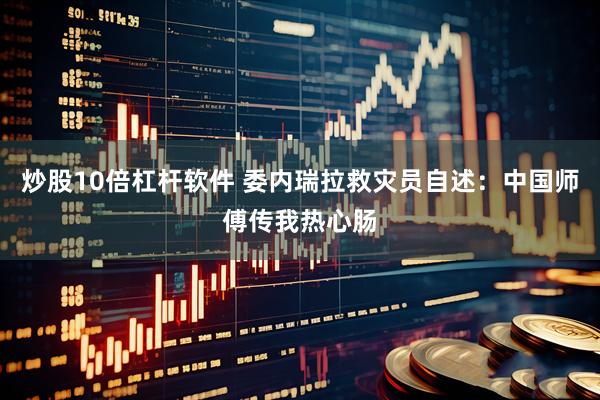 炒股10倍杠杆软件 委内瑞拉救灾员自述：中国师傅传我热心肠