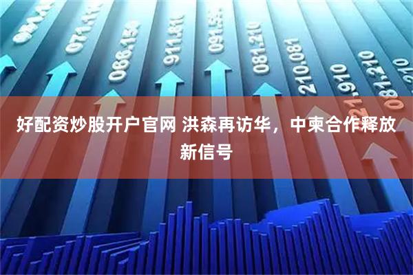 好配资炒股开户官网 洪森再访华，中柬合作释放新信号
