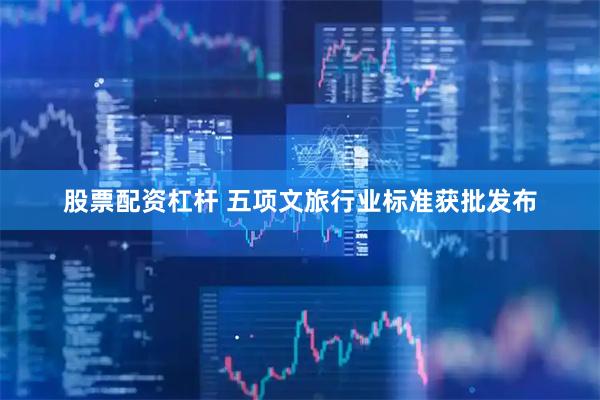 股票配资杠杆 五项文旅行业标准获批发布