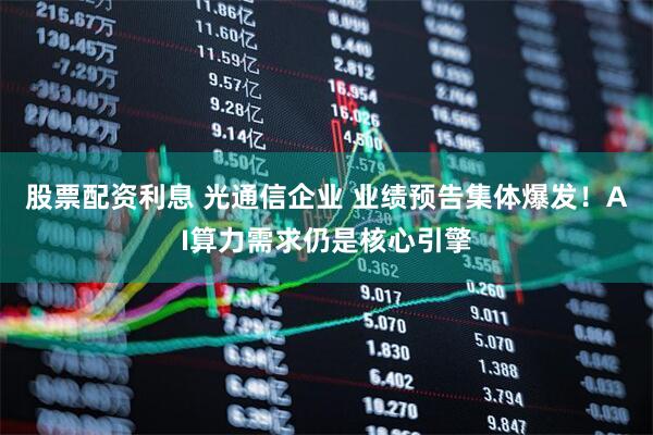 股票配资利息 光通信企业 业绩预告集体爆发！AI算力需求仍是核心引擎
